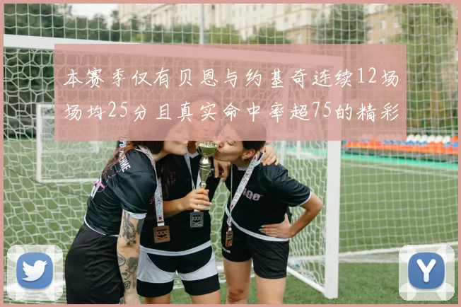 本赛季仅有贝恩与约基奇连续12场场均25分且真实命中率超75的精彩表现