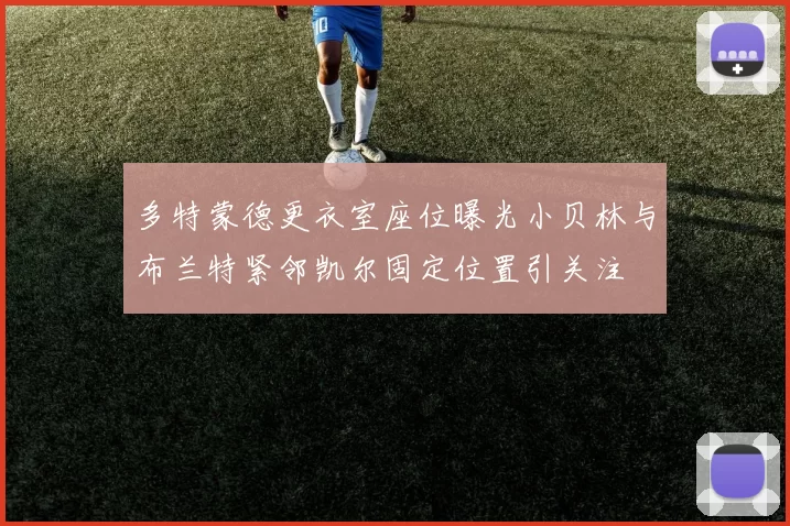 多特蒙德更衣室座位曝光小贝林与布兰特紧邻凯尔固定位置引关注