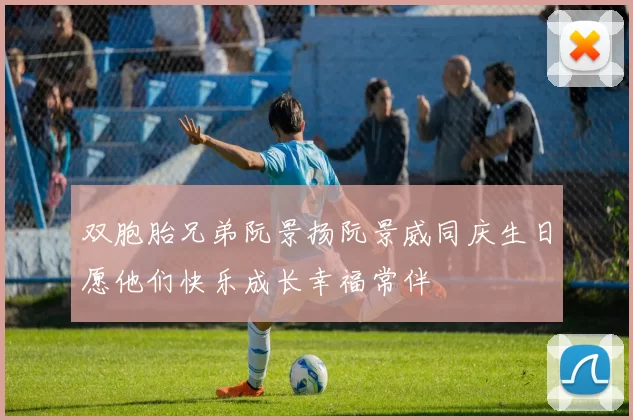 双胞胎兄弟阮景扬阮景威同庆生日愿他们快乐成长幸福常伴
