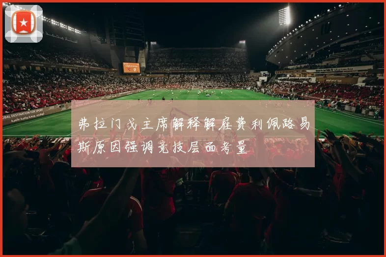 弗拉门戈主席解释解雇费利佩路易斯原因强调竞技层面考量