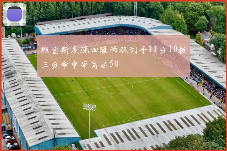 维金斯表现回暖两双到手11分10板三分命中率高达50