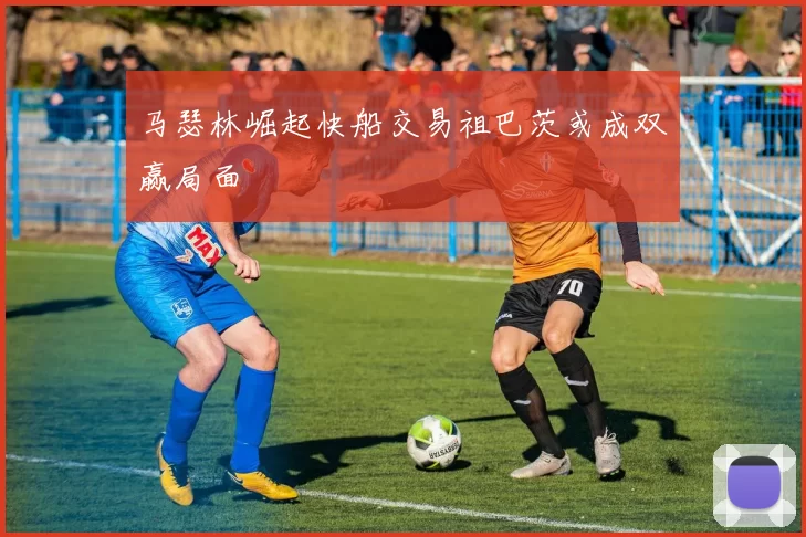 马瑟林崛起快船交易祖巴茨或成双赢局面