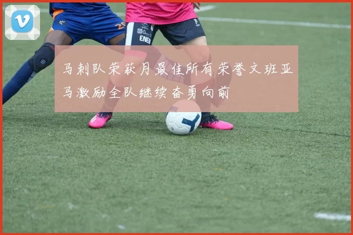 马刺队荣获月最佳所有荣誉文班亚马激励全队继续奋勇向前