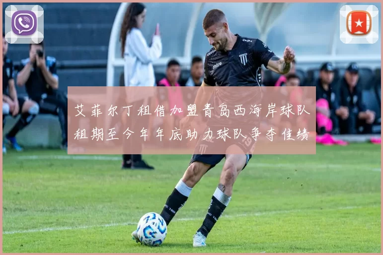 艾菲尔丁租借加盟青岛西海岸球队租期至今年年底助力球队争夺佳绩