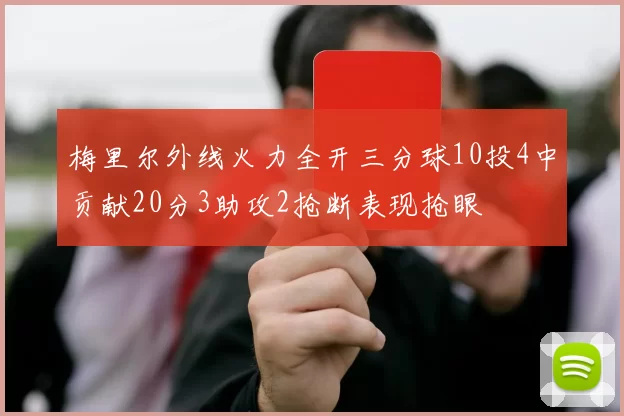 梅里尔外线火力全开三分球10投4中贡献20分3助攻2抢断表现抢眼