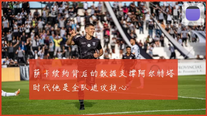 萨卡续约背后的数据支撑阿尔特塔时代他是全队进攻核心