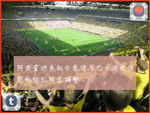 阿劳霍迎来机会孔德与巴尔德受伤影响球队阵容调整