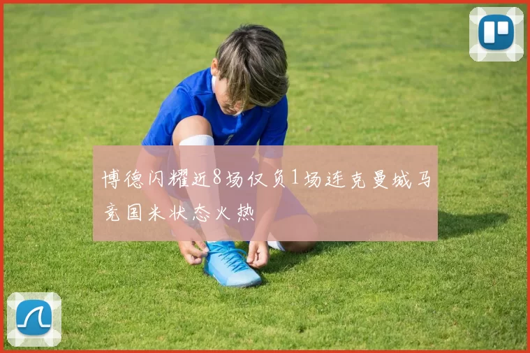 博德闪耀近8场仅负1场连克曼城马竞国米状态火热