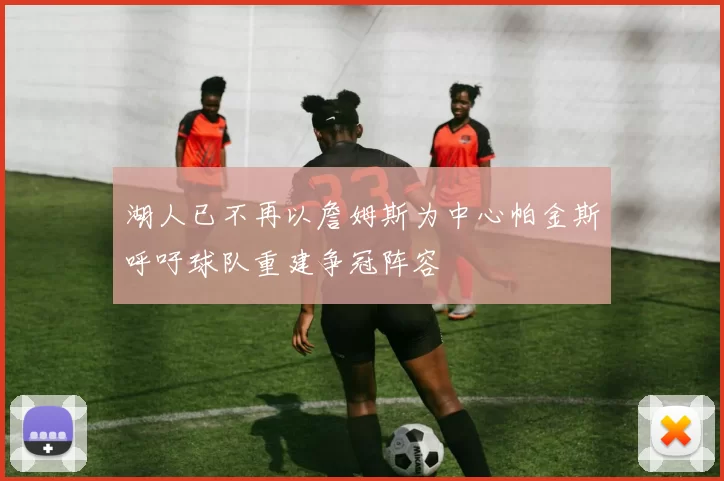 湖人已不再以詹姆斯为中心帕金斯呼吁球队重建争冠阵容