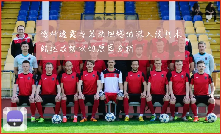 德科透露与若纳坦塔的深入谈判未能达成协议的原因分析