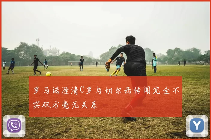 罗马诺澄清C罗与切尔西传闻完全不实双方毫无关系